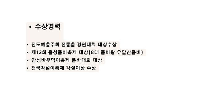 수상경력 진도예총주최 전통춤 경연대회 대상수상 제12회 음성품바축제 대상 8대 품바왕 유달산품바 안성바우덕이축제 품바대회 대상 전국각설이축제 각설이상 수상